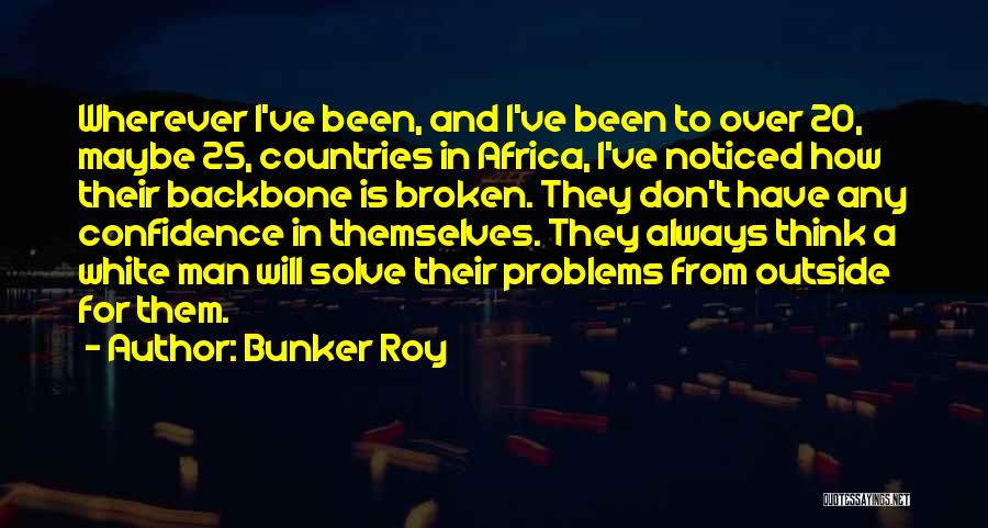 Bunker Roy Quotes: Wherever I've Been, And I've Been To Over 20, Maybe 25, Countries In Africa, I've Noticed How Their Backbone Is