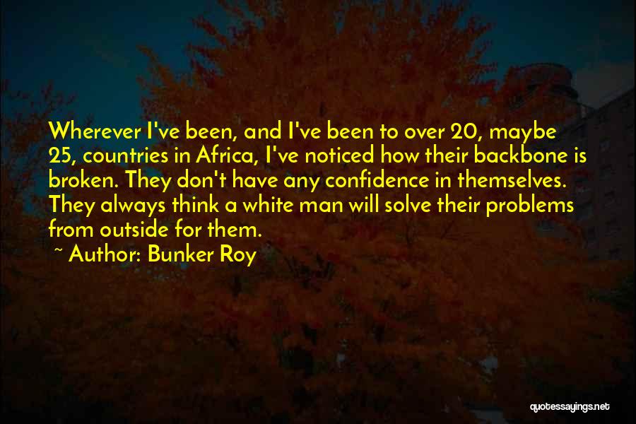 Bunker Roy Quotes: Wherever I've Been, And I've Been To Over 20, Maybe 25, Countries In Africa, I've Noticed How Their Backbone Is