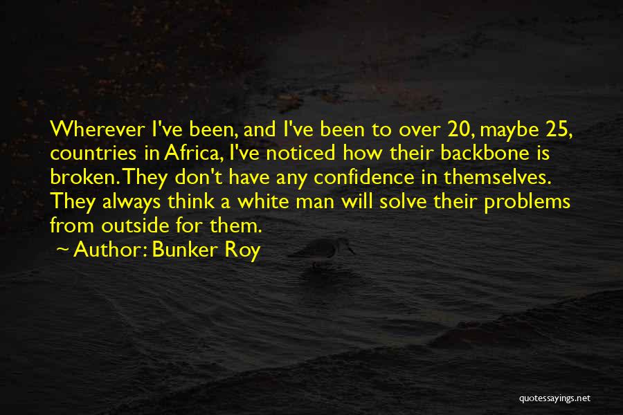 Bunker Roy Quotes: Wherever I've Been, And I've Been To Over 20, Maybe 25, Countries In Africa, I've Noticed How Their Backbone Is