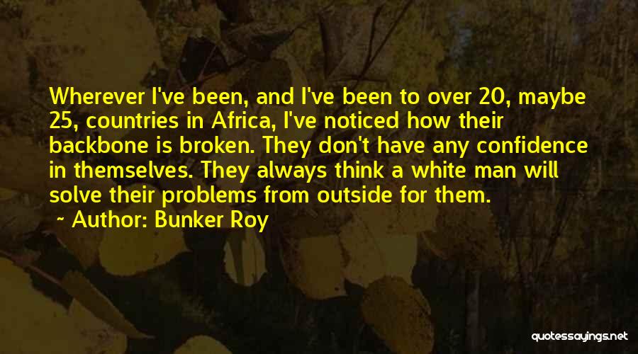Bunker Roy Quotes: Wherever I've Been, And I've Been To Over 20, Maybe 25, Countries In Africa, I've Noticed How Their Backbone Is