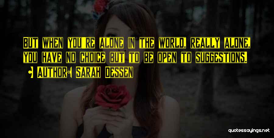 Sarah Dessen Quotes: But When You're Alone In The World, Really Alone, You Have No Choice But To Be Open To Suggestions.