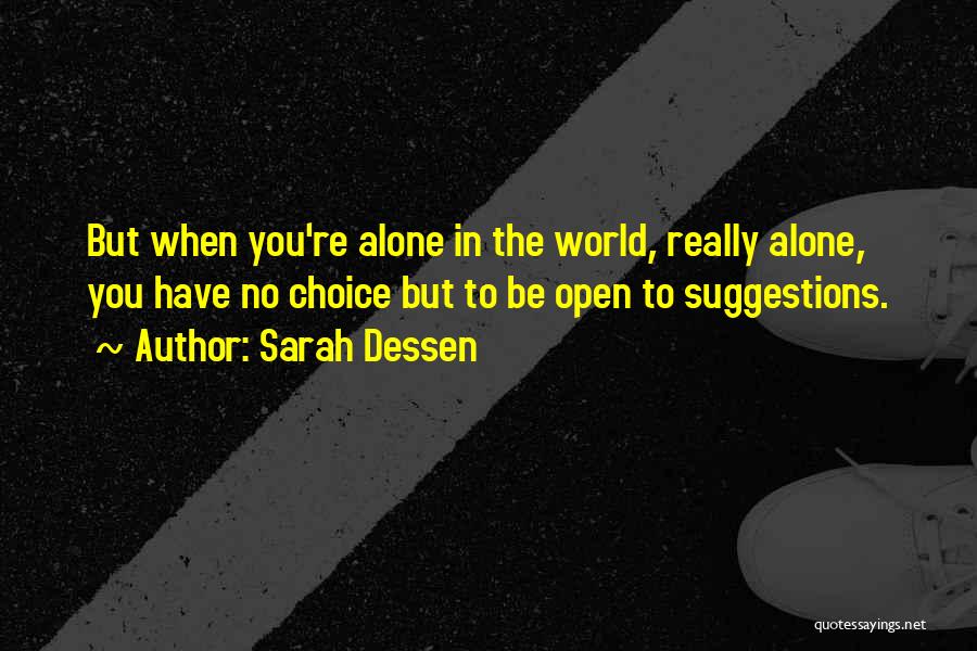Sarah Dessen Quotes: But When You're Alone In The World, Really Alone, You Have No Choice But To Be Open To Suggestions.