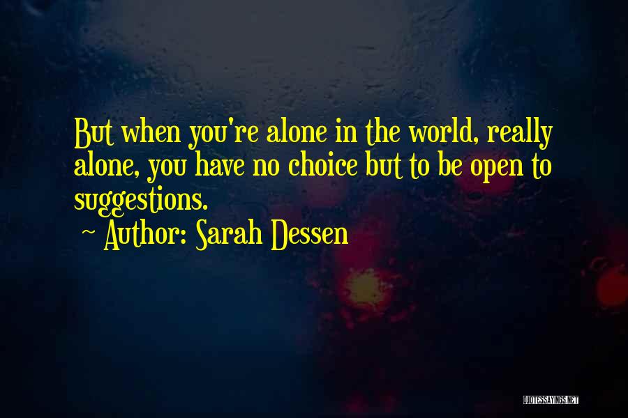 Sarah Dessen Quotes: But When You're Alone In The World, Really Alone, You Have No Choice But To Be Open To Suggestions.