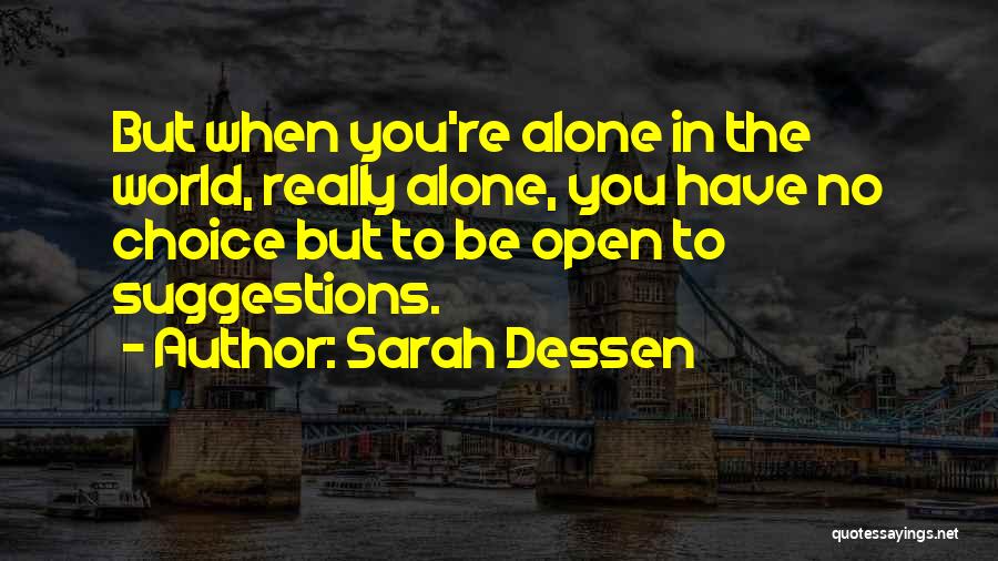 Sarah Dessen Quotes: But When You're Alone In The World, Really Alone, You Have No Choice But To Be Open To Suggestions.