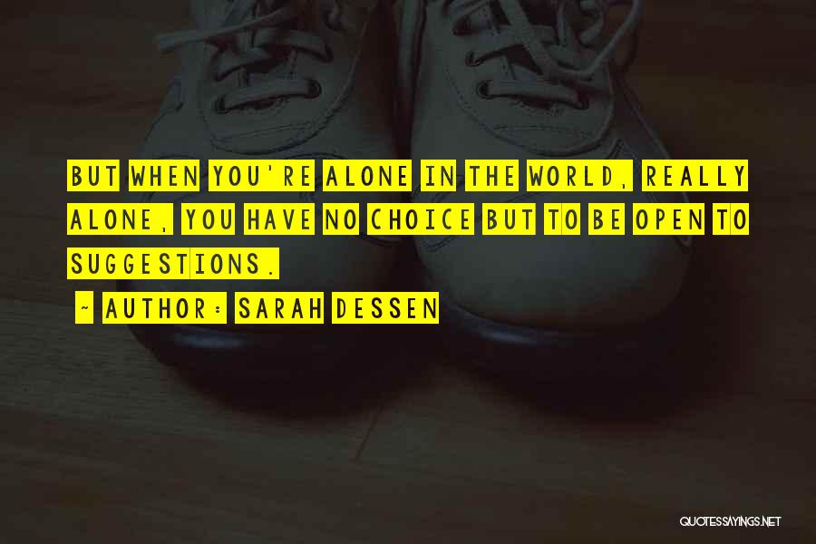 Sarah Dessen Quotes: But When You're Alone In The World, Really Alone, You Have No Choice But To Be Open To Suggestions.