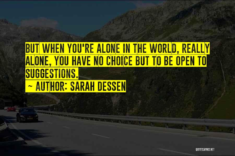 Sarah Dessen Quotes: But When You're Alone In The World, Really Alone, You Have No Choice But To Be Open To Suggestions.