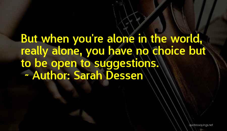 Sarah Dessen Quotes: But When You're Alone In The World, Really Alone, You Have No Choice But To Be Open To Suggestions.