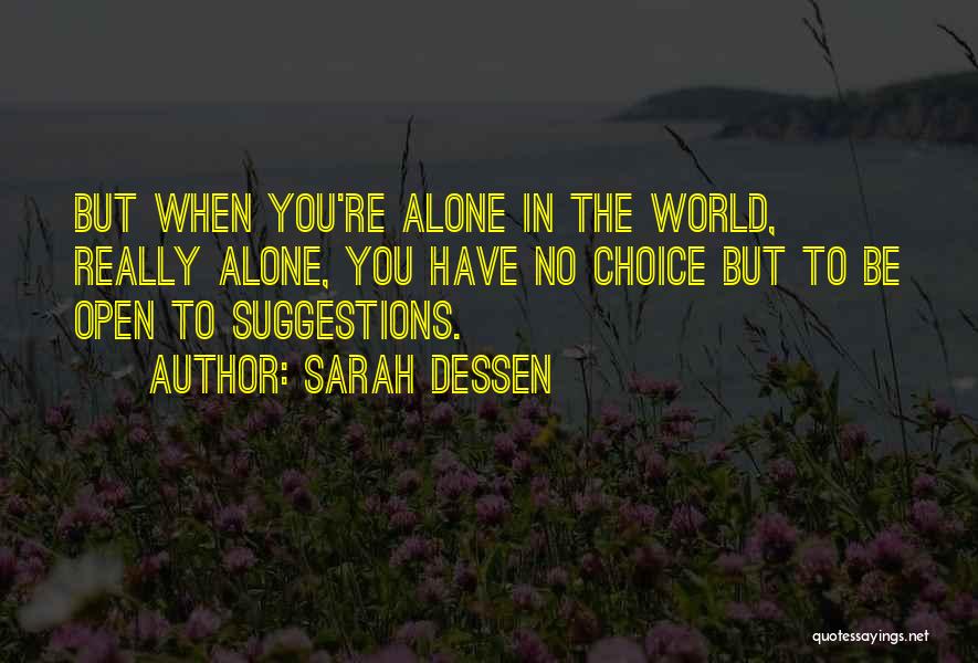 Sarah Dessen Quotes: But When You're Alone In The World, Really Alone, You Have No Choice But To Be Open To Suggestions.