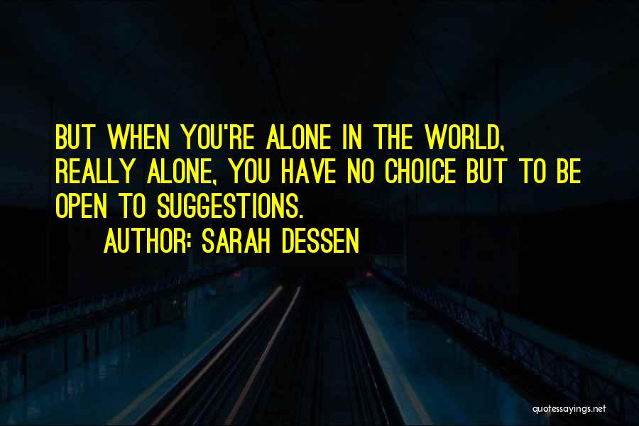 Sarah Dessen Quotes: But When You're Alone In The World, Really Alone, You Have No Choice But To Be Open To Suggestions.