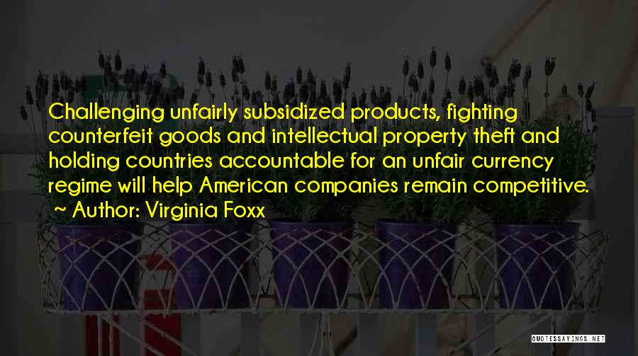 Virginia Foxx Quotes: Challenging Unfairly Subsidized Products, Fighting Counterfeit Goods And Intellectual Property Theft And Holding Countries Accountable For An Unfair Currency Regime