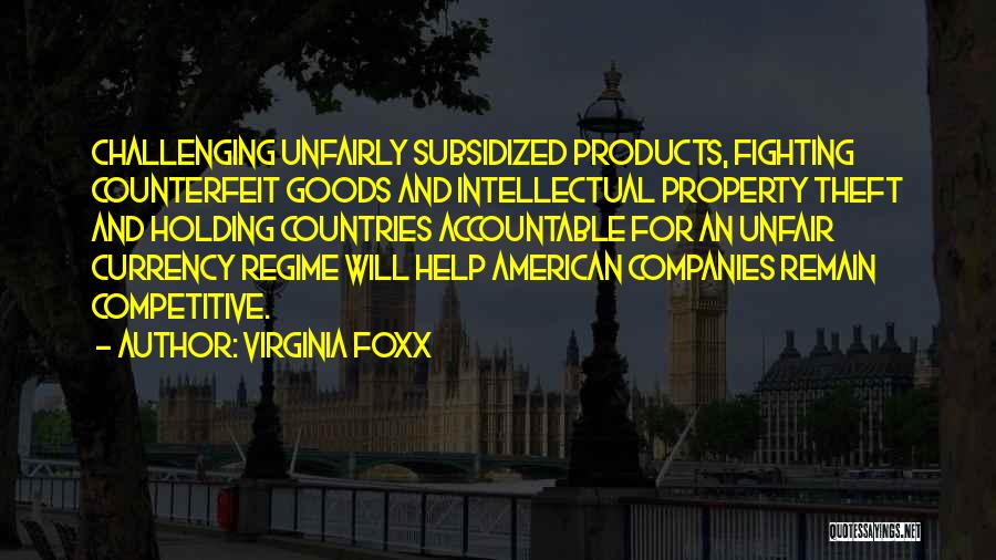 Virginia Foxx Quotes: Challenging Unfairly Subsidized Products, Fighting Counterfeit Goods And Intellectual Property Theft And Holding Countries Accountable For An Unfair Currency Regime