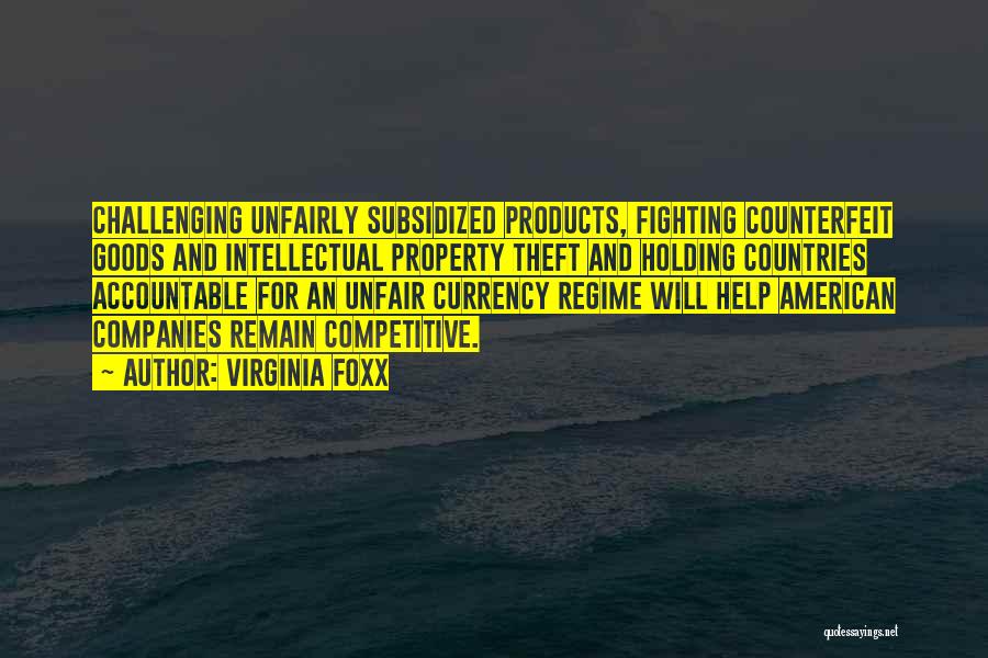 Virginia Foxx Quotes: Challenging Unfairly Subsidized Products, Fighting Counterfeit Goods And Intellectual Property Theft And Holding Countries Accountable For An Unfair Currency Regime