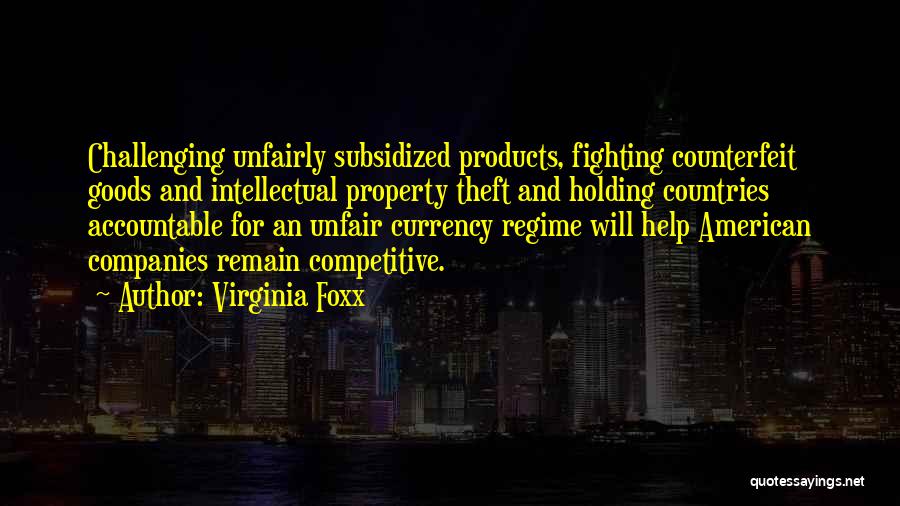 Virginia Foxx Quotes: Challenging Unfairly Subsidized Products, Fighting Counterfeit Goods And Intellectual Property Theft And Holding Countries Accountable For An Unfair Currency Regime