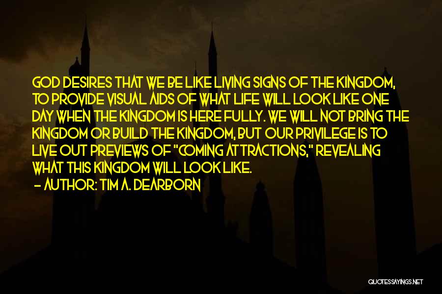 Tim A. Dearborn Quotes: God Desires That We Be Like Living Signs Of The Kingdom, To Provide Visual Aids Of What Life Will Look