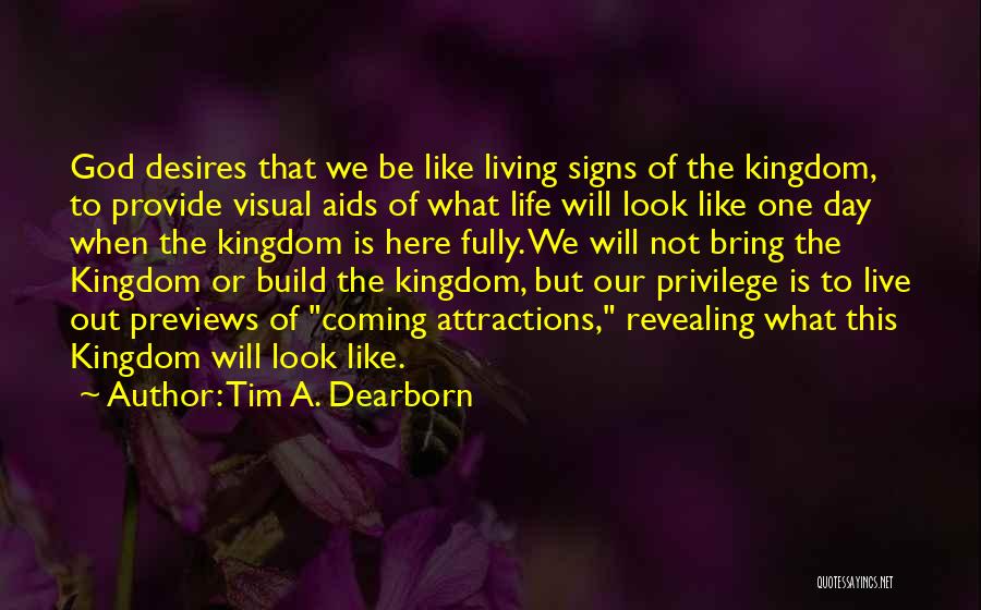 Tim A. Dearborn Quotes: God Desires That We Be Like Living Signs Of The Kingdom, To Provide Visual Aids Of What Life Will Look