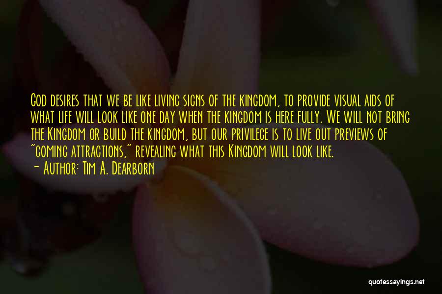 Tim A. Dearborn Quotes: God Desires That We Be Like Living Signs Of The Kingdom, To Provide Visual Aids Of What Life Will Look