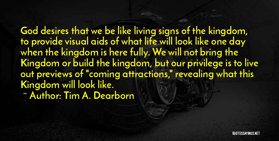 Tim A. Dearborn Quotes: God Desires That We Be Like Living Signs Of The Kingdom, To Provide Visual Aids Of What Life Will Look