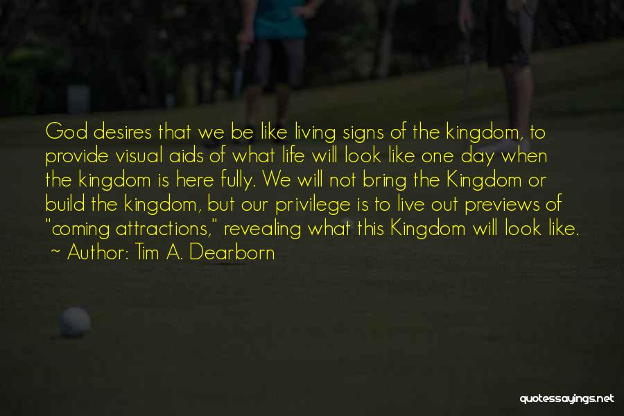 Tim A. Dearborn Quotes: God Desires That We Be Like Living Signs Of The Kingdom, To Provide Visual Aids Of What Life Will Look