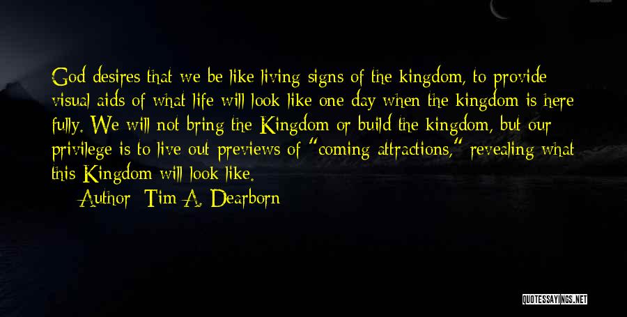Tim A. Dearborn Quotes: God Desires That We Be Like Living Signs Of The Kingdom, To Provide Visual Aids Of What Life Will Look