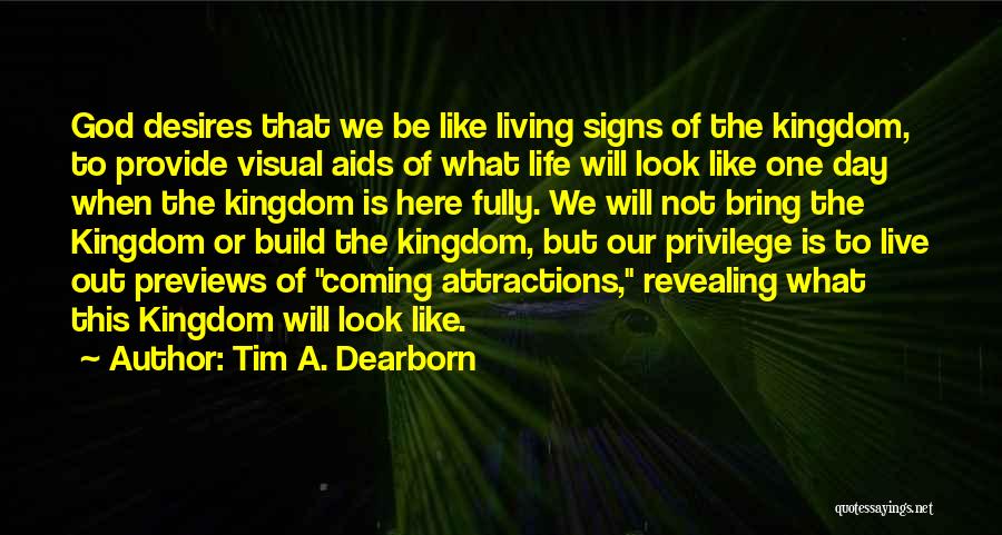 Tim A. Dearborn Quotes: God Desires That We Be Like Living Signs Of The Kingdom, To Provide Visual Aids Of What Life Will Look