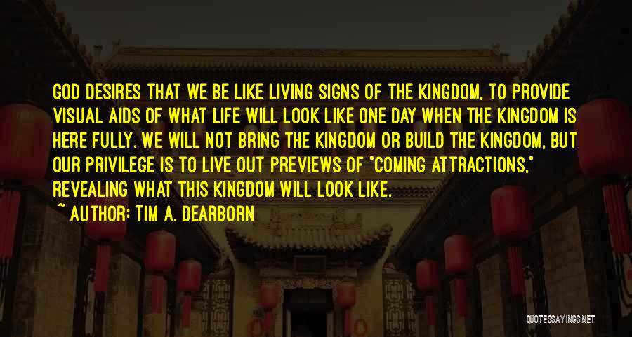 Tim A. Dearborn Quotes: God Desires That We Be Like Living Signs Of The Kingdom, To Provide Visual Aids Of What Life Will Look