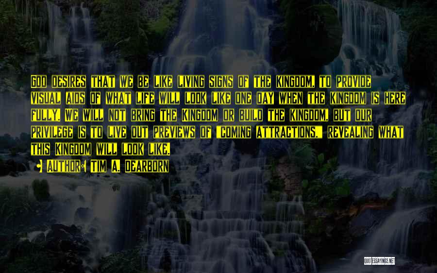 Tim A. Dearborn Quotes: God Desires That We Be Like Living Signs Of The Kingdom, To Provide Visual Aids Of What Life Will Look