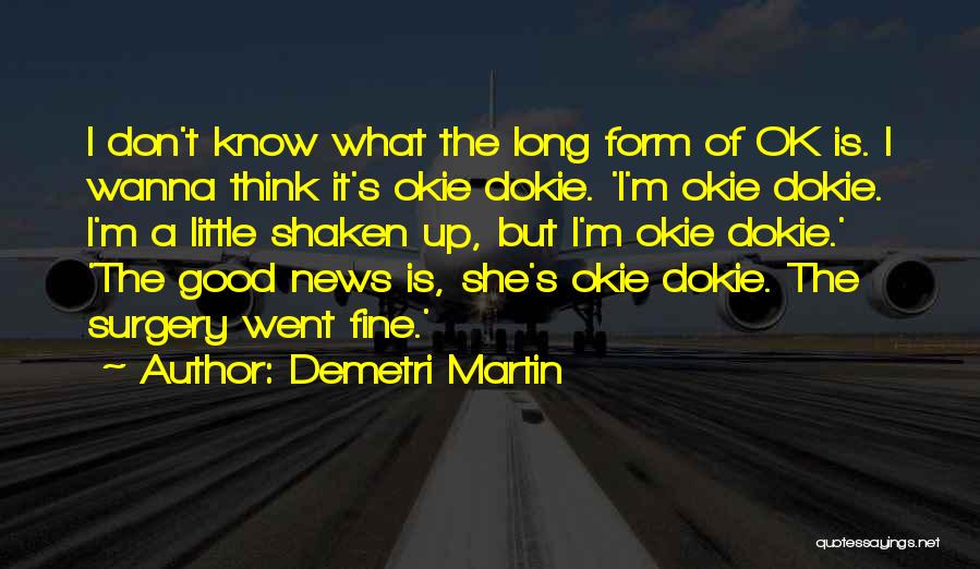 Demetri Martin Quotes: I Don't Know What The Long Form Of Ok Is. I Wanna Think It's Okie Dokie. 'i'm Okie Dokie. I'm