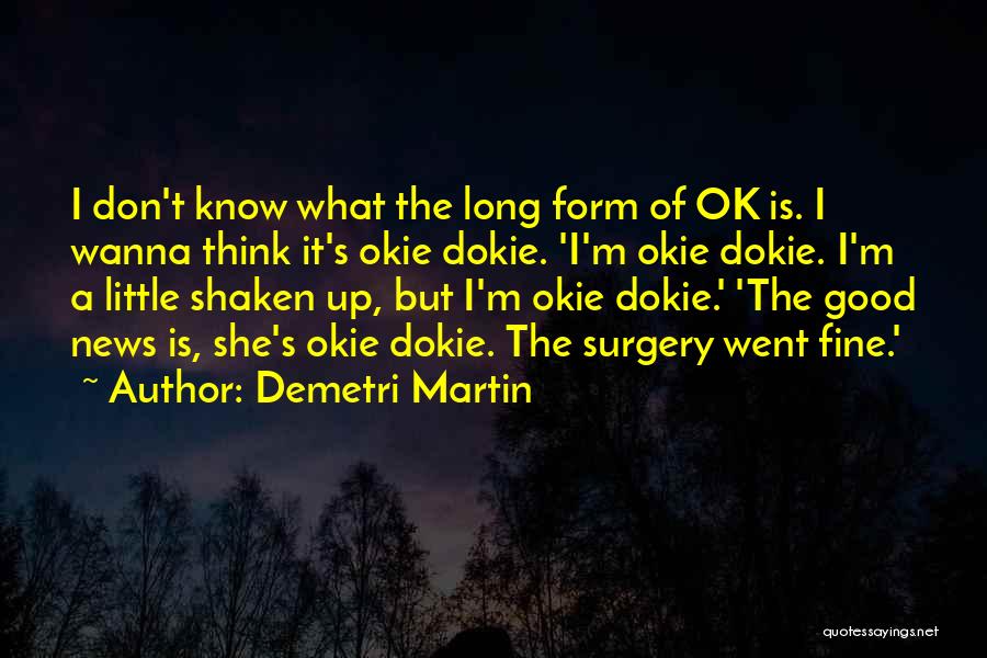 Demetri Martin Quotes: I Don't Know What The Long Form Of Ok Is. I Wanna Think It's Okie Dokie. 'i'm Okie Dokie. I'm