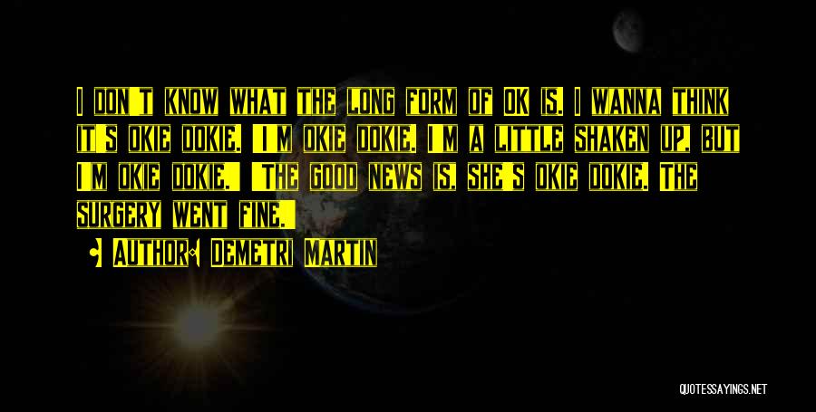 Demetri Martin Quotes: I Don't Know What The Long Form Of Ok Is. I Wanna Think It's Okie Dokie. 'i'm Okie Dokie. I'm