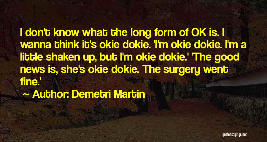 Demetri Martin Quotes: I Don't Know What The Long Form Of Ok Is. I Wanna Think It's Okie Dokie. 'i'm Okie Dokie. I'm