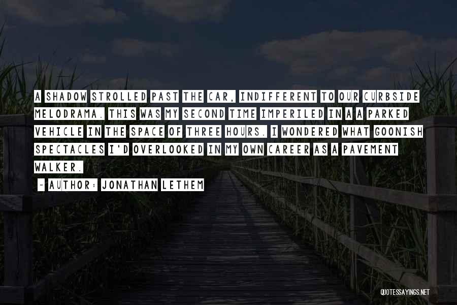 Jonathan Lethem Quotes: A Shadow Strolled Past The Car, Indifferent To Our Curbside Melodrama. This Was My Second Time Imperiled In A A