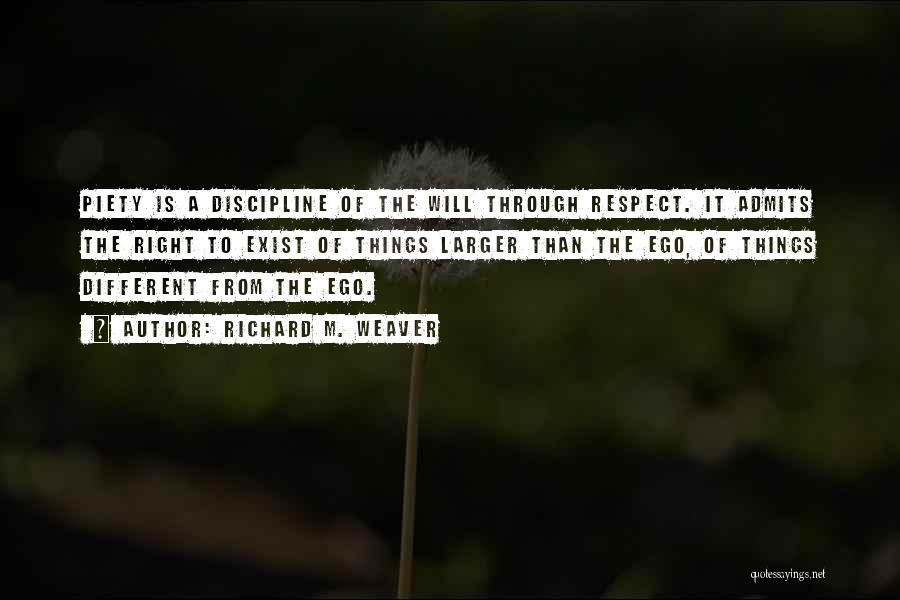 Richard M. Weaver Quotes: Piety Is A Discipline Of The Will Through Respect. It Admits The Right To Exist Of Things Larger Than The