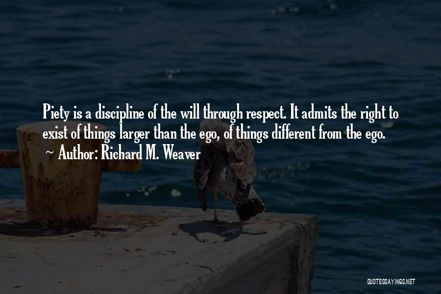 Richard M. Weaver Quotes: Piety Is A Discipline Of The Will Through Respect. It Admits The Right To Exist Of Things Larger Than The