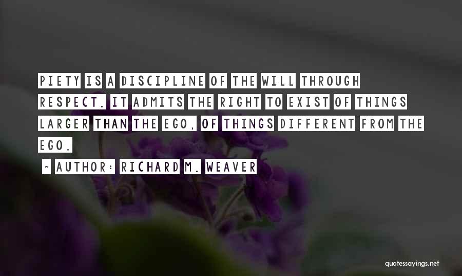 Richard M. Weaver Quotes: Piety Is A Discipline Of The Will Through Respect. It Admits The Right To Exist Of Things Larger Than The