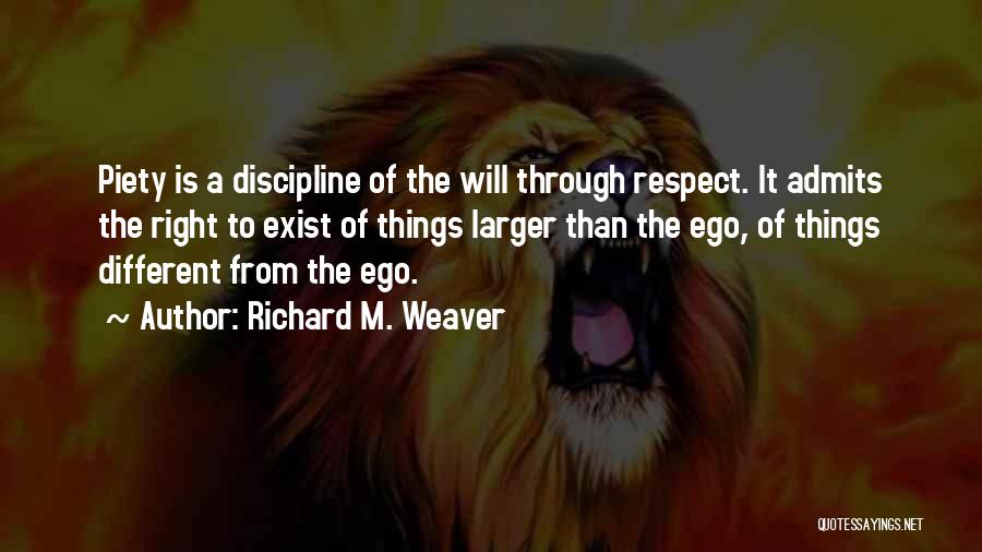 Richard M. Weaver Quotes: Piety Is A Discipline Of The Will Through Respect. It Admits The Right To Exist Of Things Larger Than The