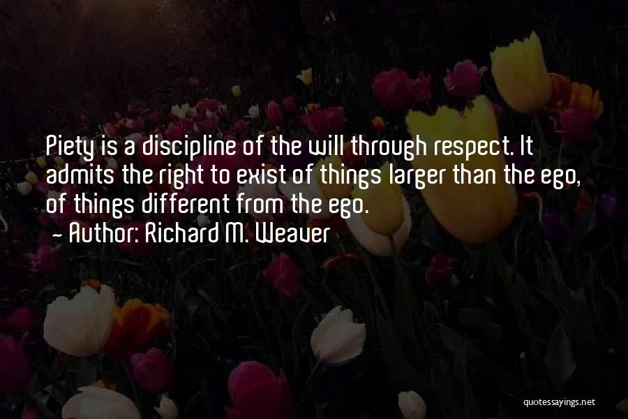 Richard M. Weaver Quotes: Piety Is A Discipline Of The Will Through Respect. It Admits The Right To Exist Of Things Larger Than The