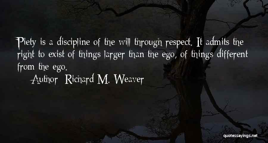 Richard M. Weaver Quotes: Piety Is A Discipline Of The Will Through Respect. It Admits The Right To Exist Of Things Larger Than The