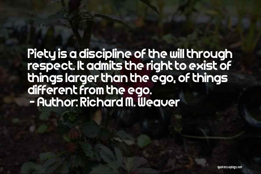 Richard M. Weaver Quotes: Piety Is A Discipline Of The Will Through Respect. It Admits The Right To Exist Of Things Larger Than The