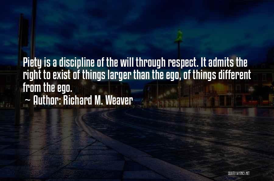 Richard M. Weaver Quotes: Piety Is A Discipline Of The Will Through Respect. It Admits The Right To Exist Of Things Larger Than The