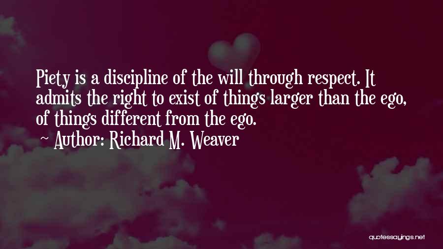 Richard M. Weaver Quotes: Piety Is A Discipline Of The Will Through Respect. It Admits The Right To Exist Of Things Larger Than The