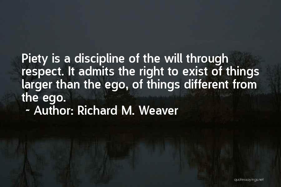 Richard M. Weaver Quotes: Piety Is A Discipline Of The Will Through Respect. It Admits The Right To Exist Of Things Larger Than The