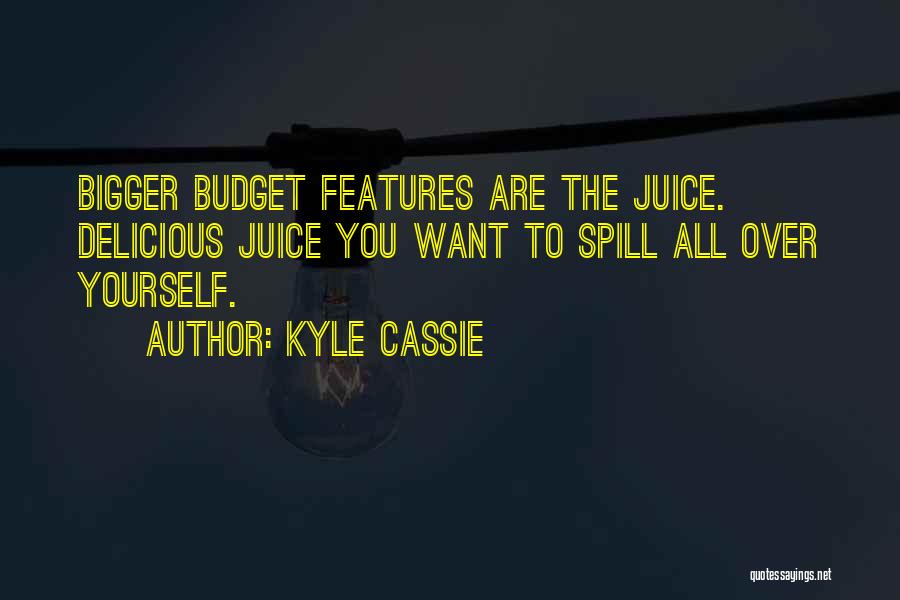 Kyle Cassie Quotes: Bigger Budget Features Are The Juice. Delicious Juice You Want To Spill All Over Yourself.