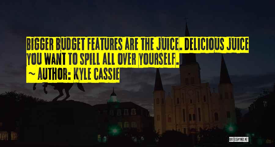Kyle Cassie Quotes: Bigger Budget Features Are The Juice. Delicious Juice You Want To Spill All Over Yourself.