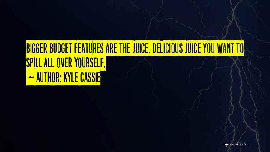 Kyle Cassie Quotes: Bigger Budget Features Are The Juice. Delicious Juice You Want To Spill All Over Yourself.