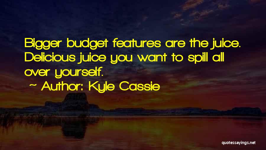 Kyle Cassie Quotes: Bigger Budget Features Are The Juice. Delicious Juice You Want To Spill All Over Yourself.