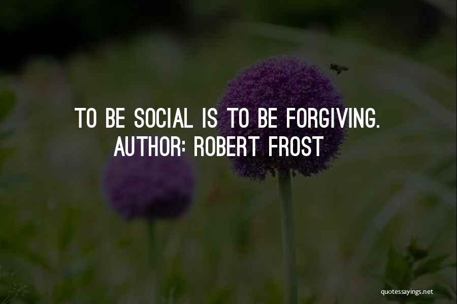 Robert Frost Quotes: To Be Social Is To Be Forgiving.