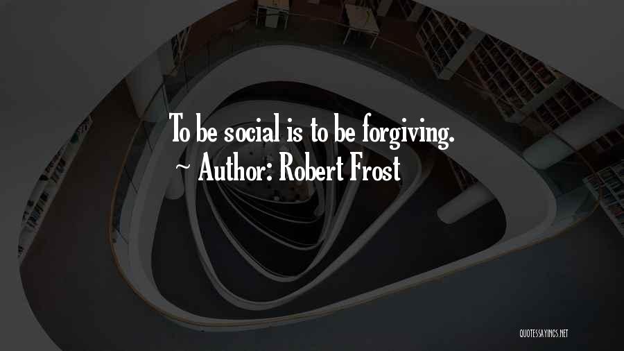 Robert Frost Quotes: To Be Social Is To Be Forgiving.