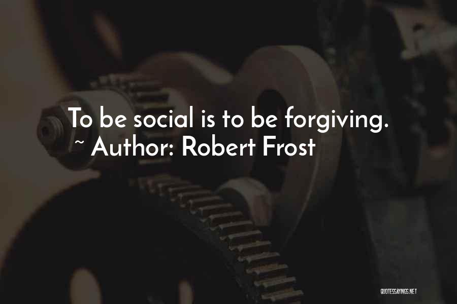 Robert Frost Quotes: To Be Social Is To Be Forgiving.