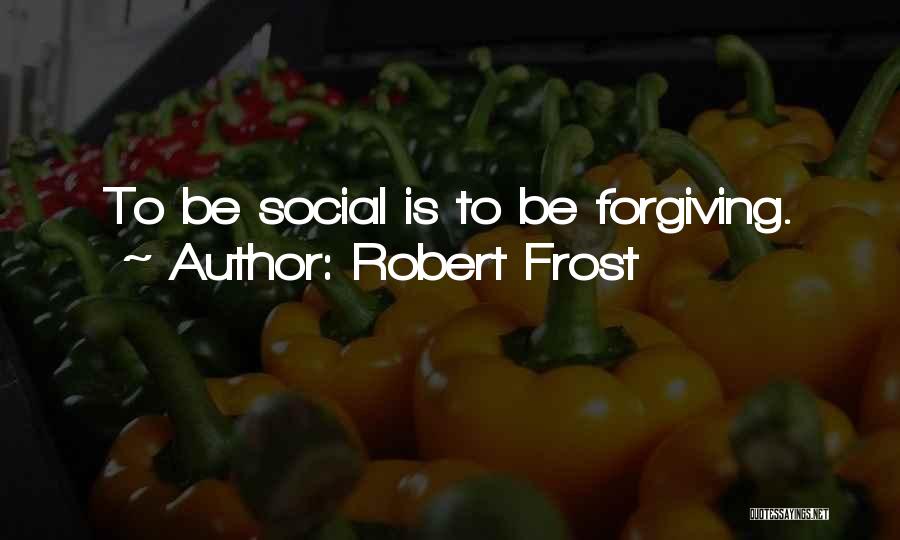 Robert Frost Quotes: To Be Social Is To Be Forgiving.