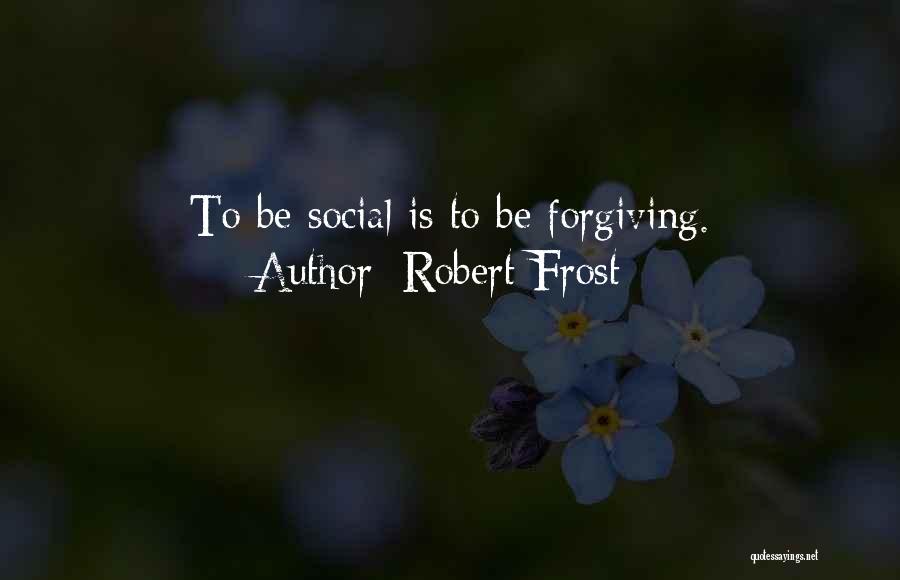 Robert Frost Quotes: To Be Social Is To Be Forgiving.